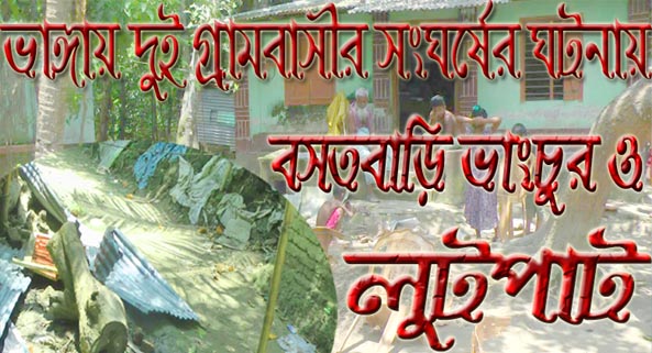 ভাঙ্গায় দুই গ্রামবাসীর সংঘর্ষের ঘটনায় বসতবাড়ি ভাংচুর ও লুটপাট