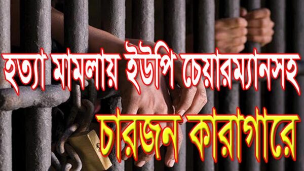 হত্যা মামলায় ইউপি চেয়ারম্যানসহ চারজন কারাগারে